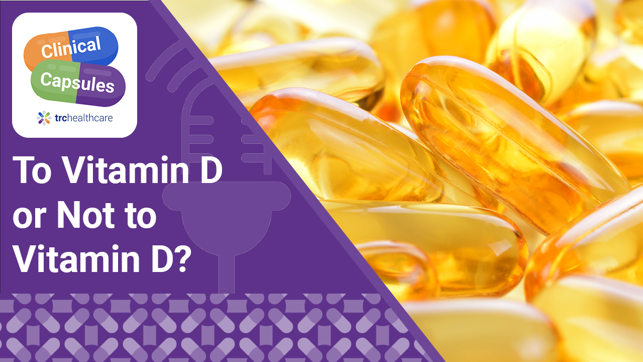Clinical Capsules To Vitamin D or Not to Vitamin D?