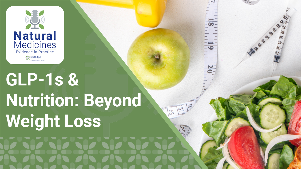 Natural Medicines: Evidence in Practice: GLP‑1s & Nutrition: Beyond Weight Loss