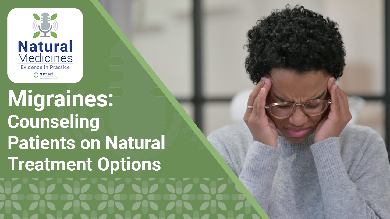 Natural Medicines: Evidence in Practice: Migraines: Counseling Patients on Natural Treatment Options