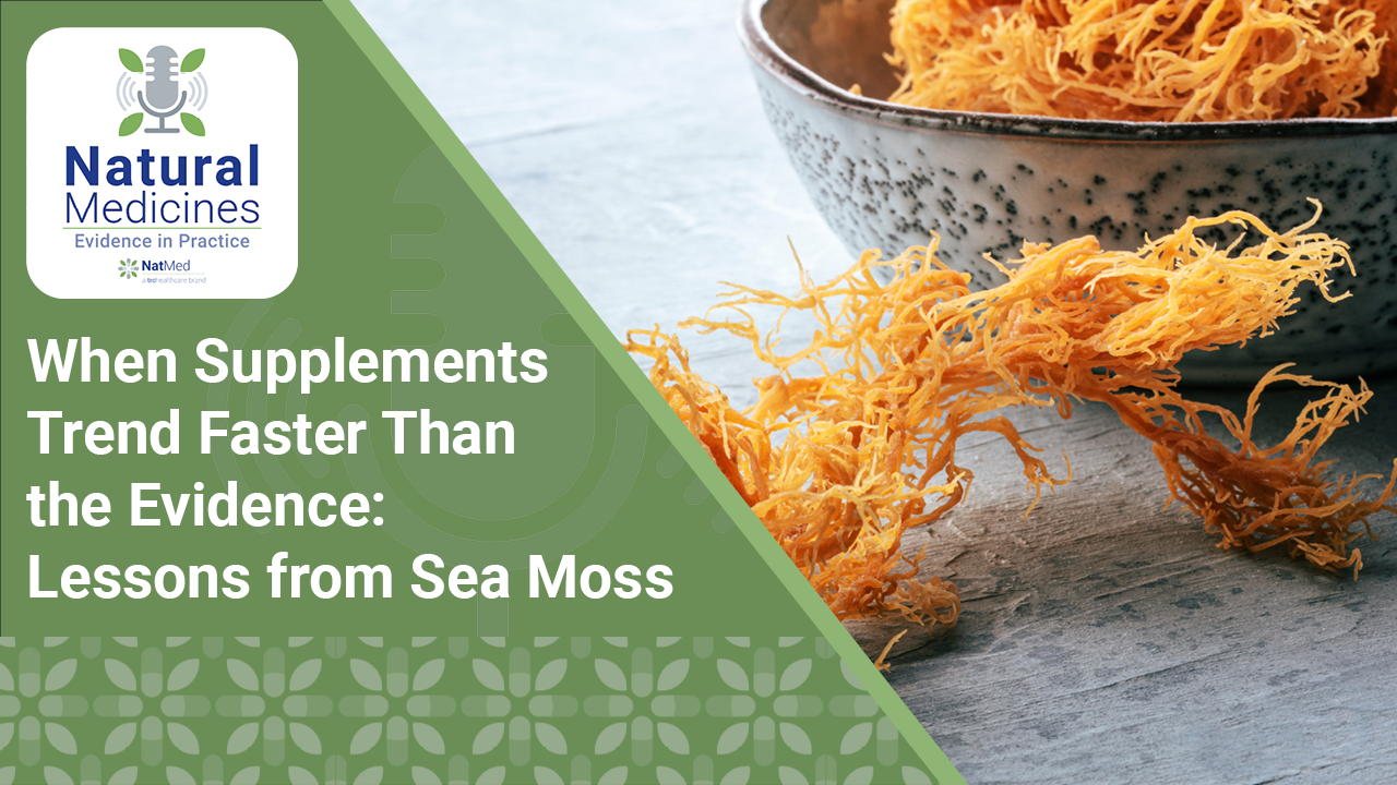 Natural Medicines: Evidence in Practice: When Supplements Trend Faster Than the Evidence: Lessons from Sea Moss